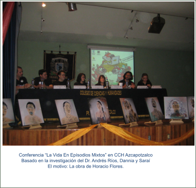 Conferencia “La Vida En Epísodios Mixtos” en CCH Azcapotzalco Basado en la investigación del Dr. Andrés Ríos, Dannia y Saraí El motivo: La obra de Horacio Flores.