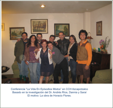 Conferencia “La Vida En Epísodios Mixtos” en CCH Azcapotzalco Basado en la investigación del Dr. Andrés Ríos, Dannia y Saraí El motivo: La obra de Horacio Flores.